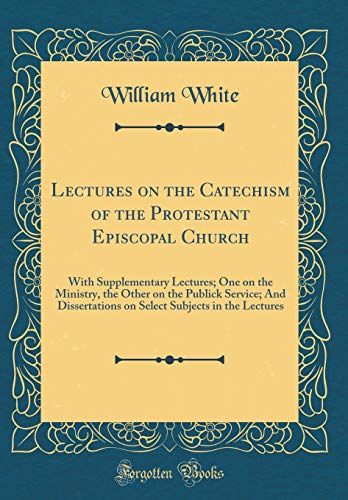 Stock image for Lectures on the Catechism of the Protestant Episcopal Church With Supplementary Lectures One on the Ministry, the Other on the Publick Service And Subjects in the Lectures Classic Reprint for sale by PBShop.store US