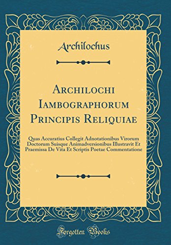 Imagen de archivo de Archilochi Iambographorum Principis Reliquiae Quas Accuratius Collegit Adnotationibus Virorum Doctorum Suisque Animadversionibus Illustravit Et Poetae Commentatione Classic Reprint a la venta por PBShop.store US