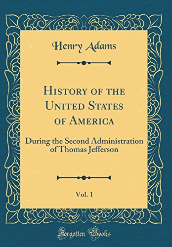9780364035160: History of the United States of America, Vol. 1: During the Second Administration of Thomas Jefferson (Classic Reprint)