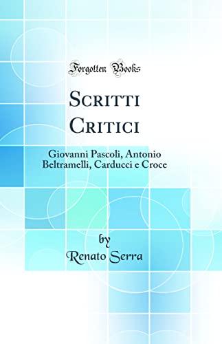 Imagen de archivo de Scritti Critici: Giovanni Pascoli, Antonio Beltramelli, Carducci e Croce (Classic Reprint) a la venta por PBShop.store US