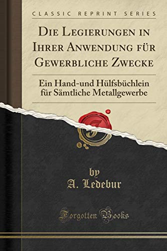 Beispielbild fr Die Legierungen in Ihrer Anwendung fr Gewerbliche Zwecke : Ein Hand-und Hlfsbchlein fr Smtliche Metallgewerbe (Classic Reprint) zum Verkauf von Buchpark