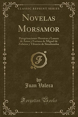 9780364084809: Novelas Morsamor: Peregrinaciones Heroicas y Lances de Amor y Fortuna de Miguel de Zuheros y Tiburcio de Simahondaa (Classic Reprint)