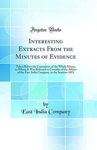 9780364087091: Interesting Extracts From the Minutes of Evidence: Taken Before the Committee of the Whole House, to Whom It Was Referred to Consider of the Affairs of the East India Company, in the Sessions 1813 (Cl