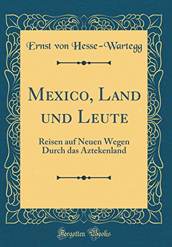 Stock image for Mexico, Land und Leute: Reisen auf Neuen Wegen Durch das Aztekenland (Classic Reprint) for sale by Reuseabook