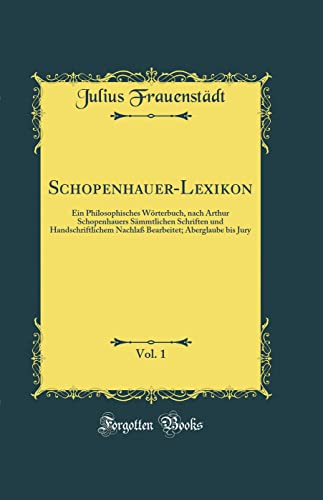 Beispielbild fr Schopenhauer-Lexikon, Vol. 1: Ein Philosophisches Wrterbuch, nach Arthur Schopenhauers Smmtlichen Schriften und Handschriftlichem Nachla Bearbeitet; Aberglaube bis Jury (Classic Reprint) zum Verkauf von Buchpark