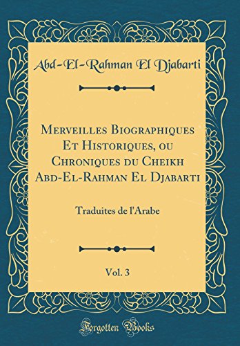 Stock image for Merveilles Biographiques Et Historiques, ou Chroniques du Cheikh AbdElRahman El Djabarti, Vol 3 Traduites de l'Arabe Classic Reprint for sale by PBShop.store US