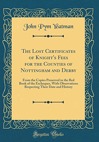 9780364172605: The Lost Certificates of Knight's Fees for the Counties of Nottingham and Derby: From the Copies Preserved in the Red Book of the Exchequer, With ... Their Date and History (Classic Reprint)