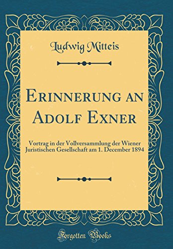 Stock image for Erinnerung an Adolf Exner: Vortrag in der Vollversammlung der Wiener Juristischen Gesellschaft am 1. December 1894 (Classic Reprint) for sale by PBShop.store US