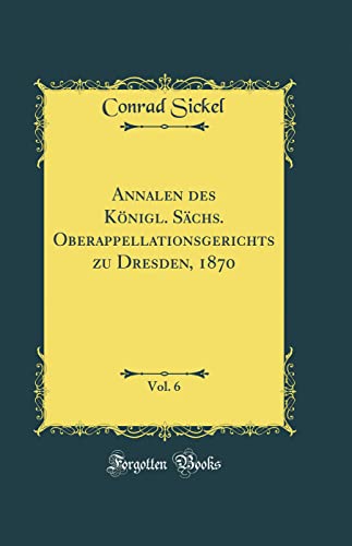 Beispielbild fr Annalen des Knigl. Schs. Oberappellationsgerichts zu Dresden, 1870, Vol. 6 (Classic Reprint) zum Verkauf von Buchpark