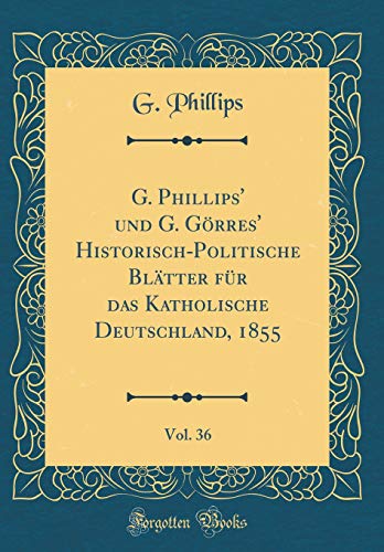 Beispielbild fr G. Phillips' und G. Grres' Historisch-Politische Bltter fr das Katholische Deutschland, 1855, Vol. 36 (Classic Reprint) zum Verkauf von Buchpark