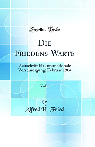 Imagen de archivo de Die Friedens-Warte, Vol. 6: Zeitschrift f?r Internationale Verst?ndigung; Februar 1904 (Classic Reprint) a la venta por PBShop.store US