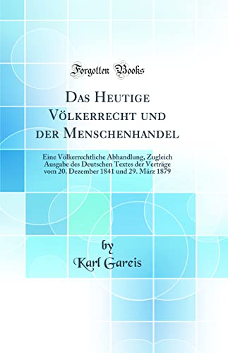 Beispielbild fr Das Heutige V?lkerrecht und der Menschenhandel: Eine V?lkerrechtliche Abhandlung, Zugleich Ausgabe des Deutschen Textes der Vertr?ge vom 20. Dezember 1841 und 29. M?rz 1879 (Classic Reprint) zum Verkauf von PBShop.store US