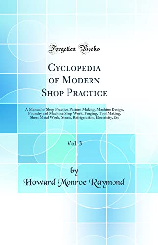 Stock image for Cyclopedia of Modern Shop Practice, Vol 3 A Manual of Shop Practice, Pattern Making, Machine Design, Foundry and Machine Shop Work, Forging, Tool Electricity, Etc Classic Reprint for sale by PBShop.store US