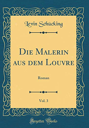 Stock image for Die Malerin aus dem Louvre, Vol. 3: Roman (Classic Reprint) for sale by PBShop.store US