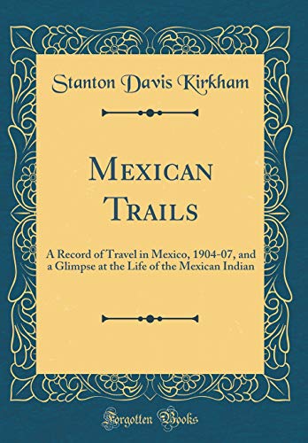 Imagen de archivo de Mexican Trails A Record of Travel in Mexico, 190407, and a Glimpse at the Life of the Mexican Indian Classic Reprint a la venta por PBShop.store US
