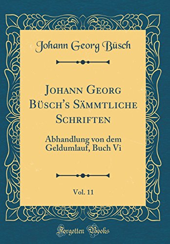 Beispielbild fr Johann Georg Bsch's Smmtliche Schriften, Vol. 11 : Abhandlung von dem Geldumlauf, Buch Vi (Classic Reprint) zum Verkauf von Buchpark