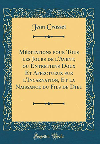 Imagen de archivo de M?ditations pour Tous les Jours de l'Avent, ou Entretiens Doux Et Affectueux sur l'Incarnation, Et la Naissance du Fils de Dieu (Classic Reprint) a la venta por PBShop.store US