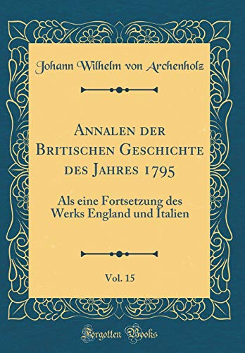9780364368367: Annalen der Britischen Geschichte des Jahres 1795, Vol. 15: Als eine Fortsetzung des Werks England und Italien (Classic Reprint)