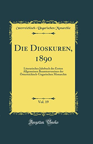 Stock image for Die Dioskuren, 1890, Vol. 19: Literarisches Jahrbuch des Ersten Allgemeinen Beamtenvereines der ?sterreichisch-Ungarischen Monarchie (Classic Reprint) for sale by PBShop.store US