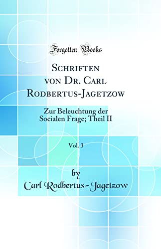 Stock image for Schriften von Dr Carl RodbertusJagetzow, Vol 3 Zur Beleuchtung der Socialen Frage Theil II Classic Reprint for sale by PBShop.store US