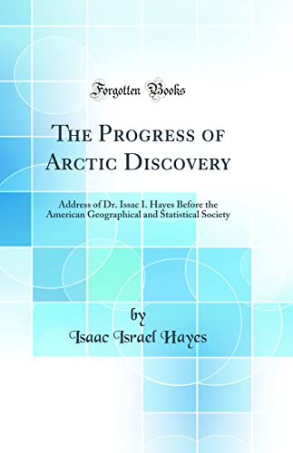 Imagen de archivo de The Progress of Arctic Discovery: Address of Dr. Issac I. Hayes Before the American Geographical and Statistical Society (Classic Reprint) a la venta por PBShop.store US