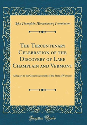 Stock image for The Tercentenary Celebration of the Discovery of Lake Champlain and Vermont: A Report to the General Assembly of the State of Vermont (Classic Reprint) for sale by PBShop.store US