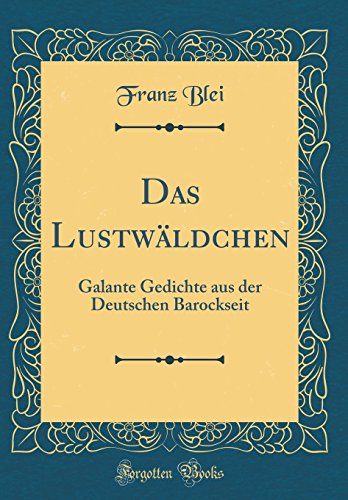 Das Lustwäldchen: Galante Gedichte aus der Deutschen Barockseit (Classic Reprint) - Blei, Franz