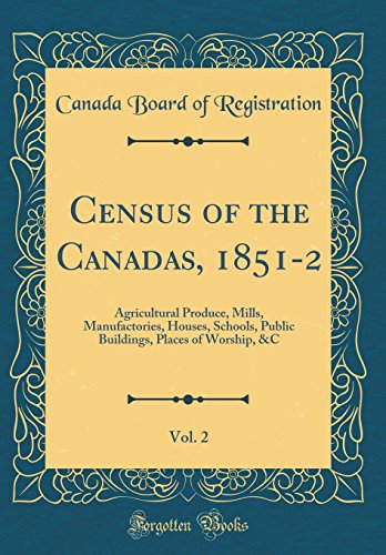 Stock image for Census of the Canadas, 1851-2, Vol. 2: Agricultural Produce, Mills, Manufactories, Houses, Schools, Public Buildings, Places of Worship, andC (Classic Reprint) for sale by PBShop.store US