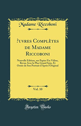 Stock image for uvres Compltes de Madame Riccoboni, Vol 10 Nouvelle dition, sur Papier Fin Vline, Revue Avec le Plus Grand Soin, Et Orne de Son Portrait d'Aprs l'Original Classic Reprint for sale by PBShop.store US