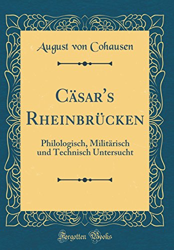 Imagen de archivo de Csar's Rheinbrcken Philologisch, Militrisch und Technisch Untersucht Classic Reprint a la venta por PBShop.store US