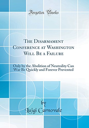 Imagen de archivo de The Disarmament Conference at Washington Will Be a Failure Only by the Abolition of Neutrality Can War Be Quickly and Forever Prevented Classic Reprint a la venta por PBShop.store US