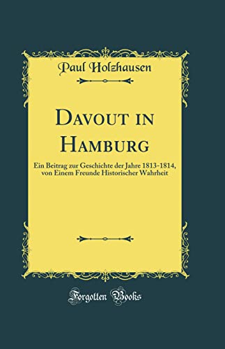 Stock image for Davout in Hamburg Ein Beitrag zur Geschichte der Jahre 18131814, von Einem Freunde Historischer Wahrheit Classic Reprint for sale by PBShop.store US