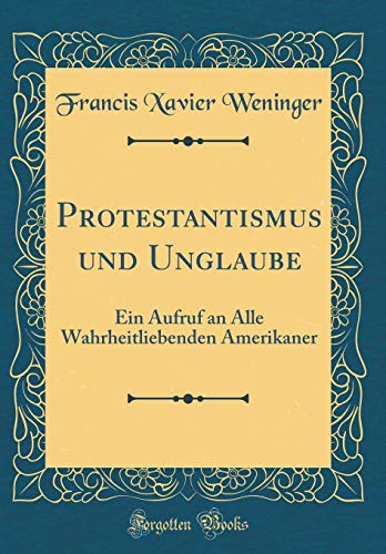 Beispielbild fr Protestantismus und Unglaube : Ein Aufruf an Alle Wahrheitliebenden Amerikaner (Classic Reprint) zum Verkauf von Buchpark