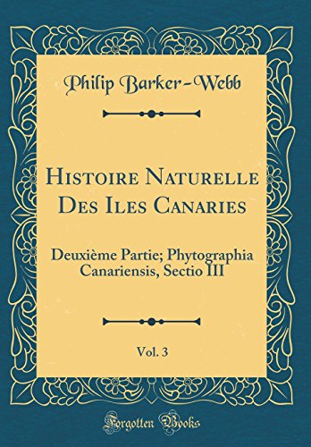 Stock image for Histoire Naturelle Des Iles Canaries, Vol 3 Deuxime Partie Phytographia Canariensis, Sectio III Classic Reprint for sale by PBShop.store US