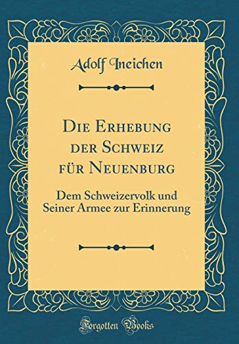 Stock image for Die Erhebung der Schweiz fr Neuenburg Dem Schweizervolk und Seiner Armee zur Erinnerung Classic Reprint for sale by PBShop.store US