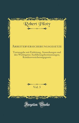 9780364461297: Arbeiterversicherungsgesetze, Vol. 3: Textausgabe mit Einleitung, Anmerkungen und den Wichtigsten Ausfhrungsbestimmungen; Krankenversicherungsgesetz (Classic Reprint)