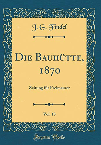 9780364472125: Die Bauhtte, 1870, Vol. 13: Zeitung fr Freimaurer (Classic Reprint)