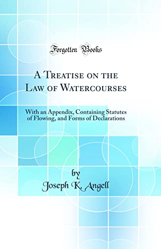 Stock image for A Treatise on the Law of Watercourses With an Appendix, Containing Statutes of Flowing, and Forms of Declarations Classic Reprint for sale by PBShop.store US