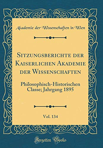 9780364485422: Sitzungsberichte der Kaiserlichen Akademie der Wissenschaften, Vol. 134: Philosophisch-Historischen Classe; Jahrgang 1895 (Classic Reprint)