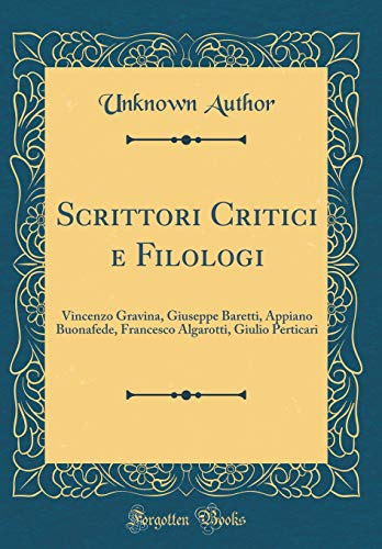 9780364499733: Scrittori Critici e Filologi: Vincenzo Gravina, Giuseppe Baretti, Appiano Buonafede, Francesco Algarotti, Giulio Perticari (Classic Reprint) (Italian Edition)