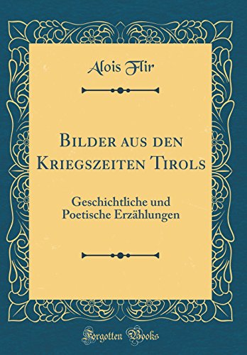 Stock image for Bilder aus den Kriegszeiten Tirols: Geschichtliche und Poetische Erz?hlungen (Classic Reprint) for sale by PBShop.store US