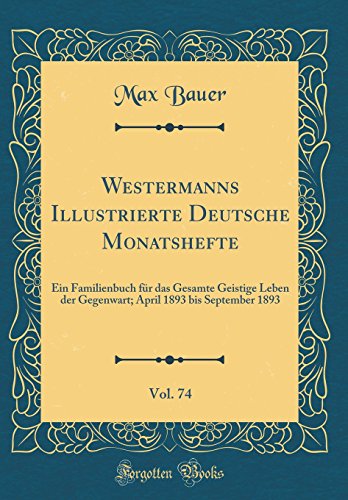 Beispielbild fr Westermanns Illustrierte Deutsche Monatshefte, Vol. 74 : Ein Familienbuch fr das Gesamte Geistige Leben der Gegenwart; April 1893 bis September 1893 (Classic Reprint) zum Verkauf von Buchpark