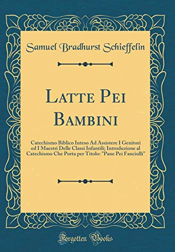 Stock image for Latte Pei Bambini Catechismo Biblico Inteso Ad Assistere I Genitori ed I Maestri Delle Classi Infantili Introduzione al Catechismo Che Porta per Titolo Pane Pei Fanciulli Classic Reprint for sale by PBShop.store US