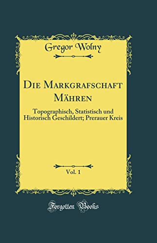 Die Markgrafschaft M?hren, Vol. 1: Topographisch, Statistisch und Historisch Geschildert; Prerauer Kreis (Classic Reprint) - Gregor Wolny