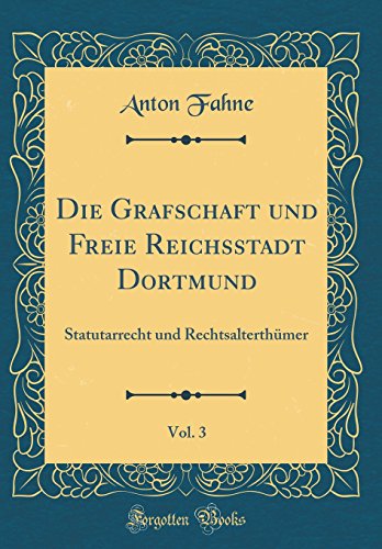 Stock image for Die Grafschaft und Freie Reichsstadt Dortmund, Vol. 3: Statutarrecht und Rechtsalterth?mer (Classic Reprint) for sale by PBShop.store US