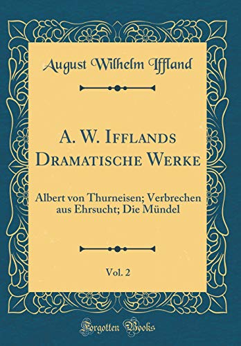 Imagen de archivo de A. W. Ifflands Dramatische Werke, Vol. 2: Albert von Thurneisen; Verbrechen aus Ehrsucht; Die M?ndel (Classic Reprint) a la venta por PBShop.store US