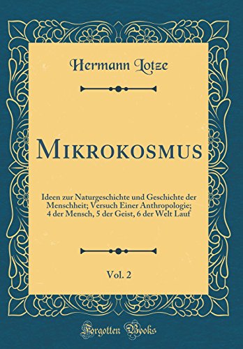 Beispielbild fr Mikrokosmus, Vol. 2: Ideen zur Naturgeschichte und Geschichte der Menschheit; Versuch Einer Anthropologie; 4 der Mensch, 5 der Geist, 6 der Welt Lauf (Classic Reprint) zum Verkauf von Buchpark