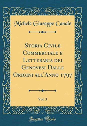 Beispielbild fr Storia Civile Commerciale e Letteraria dei Genovesi Dalle Origini all'Anno 1797, Vol. 3 (Classic Reprint) zum Verkauf von Buchpark
