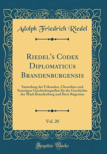 Beispielbild fr Riedel's Codex Diplomaticus Brandenburgensis, Vol. 20 : Sammlung der Urkunden, Chroniken und Sonstigen Geschichtsquellen fr die Geschichte der Mark Brandenburg und Ihrer Regenten (Classic Reprint) zum Verkauf von Buchpark