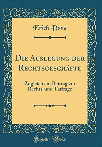 Imagen de archivo de Die Auslegung der Rechtsgeschfte Zugleich ein Beitrag zur Rechtsund Tatfrage Classic Reprint a la venta por PBShop.store US